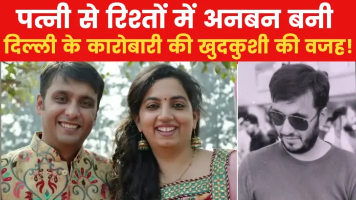 पत्नी से परेशान कारोबारी ने की आत्महत्या, वीडियो में सुनाई दर्दनाक दास्तान... दिल्ली के 'अतुल सुभाष' की कहानी